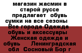 магазин жасмин в старой руссе предлагает  обувь сумки на все сезоны  - Все города Одежда, обувь и аксессуары » Женская одежда и обувь   . Ленинградская обл.,Сосновый Бор г.